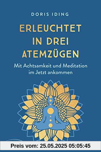 Erleuchtet in drei Atemzügen: Mit Achtsamkeit und Meditation im Jetzt ankommen