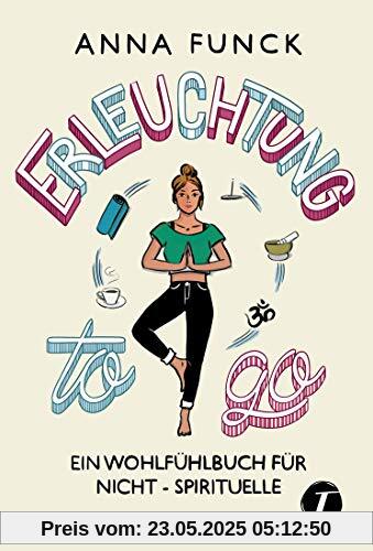 Erleuchtung to go - Ein Wohlfühlbuch für Nicht-Spirituelle Erleuchtung to go - Ein Wohlfühlbuch für Nicht-Spirituelle