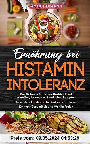 Ernährung bei Histamin Intoleranz - Das Histamin Intoleranz Kochbuch mit schnellen, leckeren und einfachen Rezepten: Die richtige Ernährung bei Histamin Intoleranz für mehr Gesundheit und Wohlbefinden