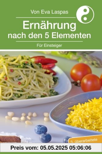 Ernährung nach den 5 Elementen für Einsteiger: TCM-Ernährung für den Alltag (Ernaehrung nach den 5 Elementen fuer Einsteiger, Band 1)