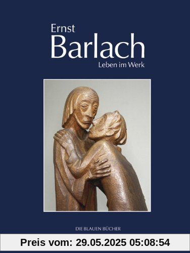 Ernst Barlach - Leben im Werk: Plastiken, Zeichnungen und Graphiken, Dramen, Prosawerke und Briefe