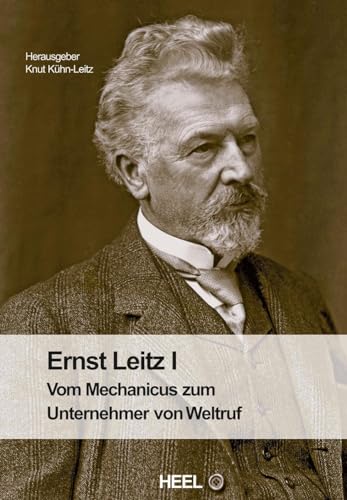 Ernst Leitz I: Vom Mechanicus zum Unternehmer von Weltruf von Heel Verlag GmbH