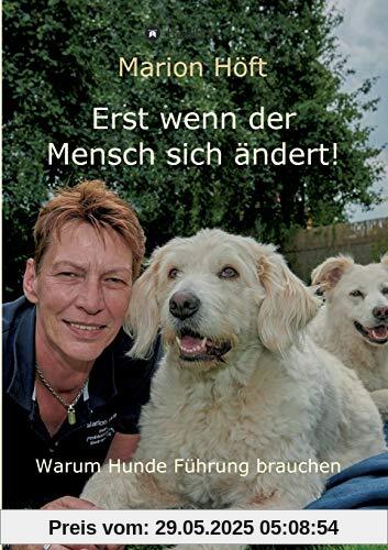 Erst wenn der Mensch sich ändert!: Warum Hunde Führung brauchen