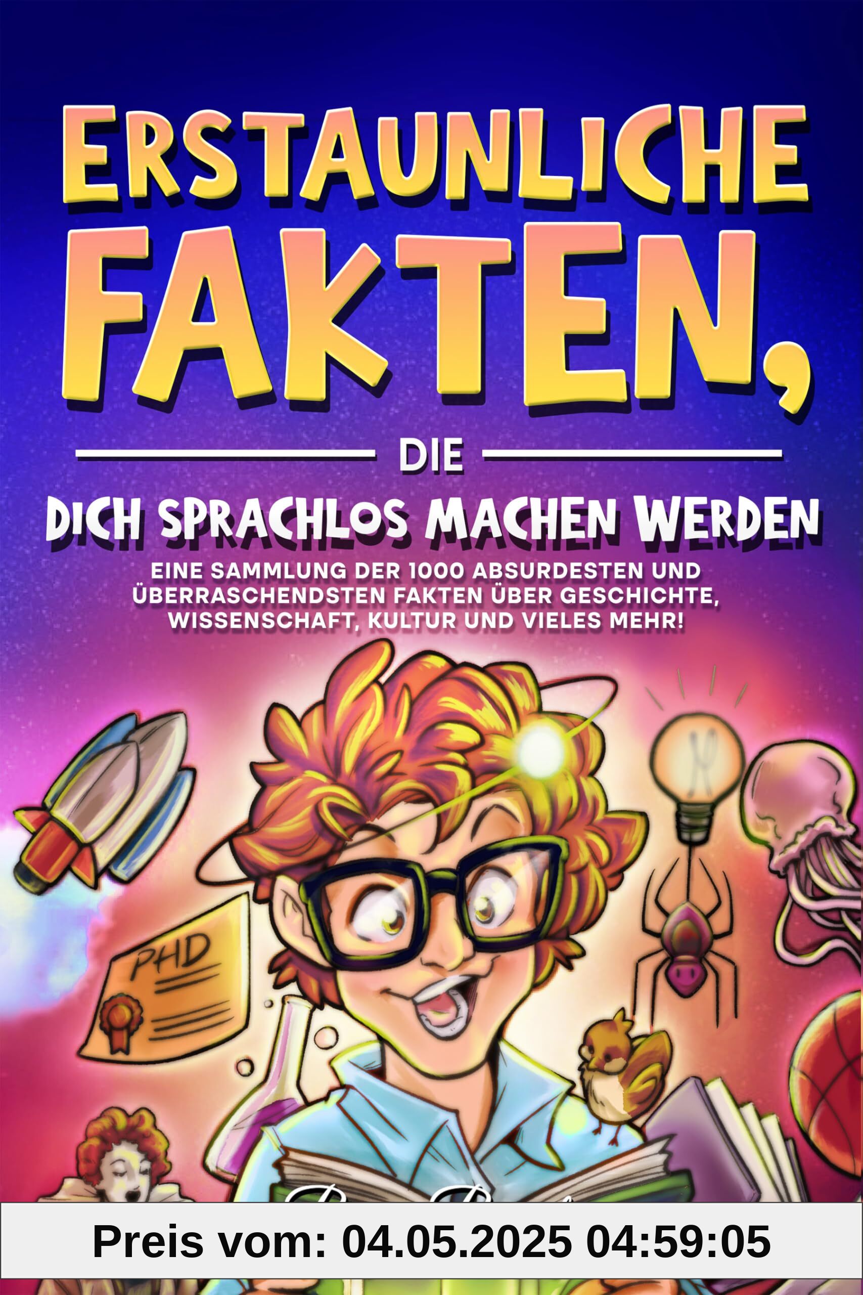 Erstaunliche Fakten, die dich sprachlos machen werden: Eine Sammlung der 1000 absurdesten und überraschendsten Fakten über Geschichte, Wissenschaft, ... für Kinder, Jugendliche und Erwachsene)
