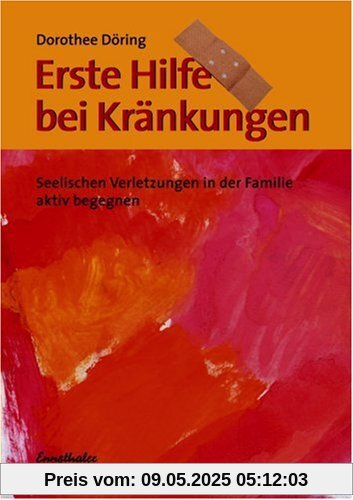 Erste Hilfe bei Kränkungen: Seelische Verletzungen in der Familie aktiv begegnen