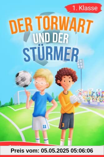 Erstlesebuch 1. Klasse - Der Torwart und der Stürmer: Die Fußballabenteuer von Leon und Felix zum Lesenlernen für Jungen ab 6 Jahren (Erstleser Jungen 1. Klasse)