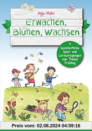 Erwachen, Blühen, Wachsen: Ganzheitliche Spiel- und Lernanregungen zum Thema Frühling