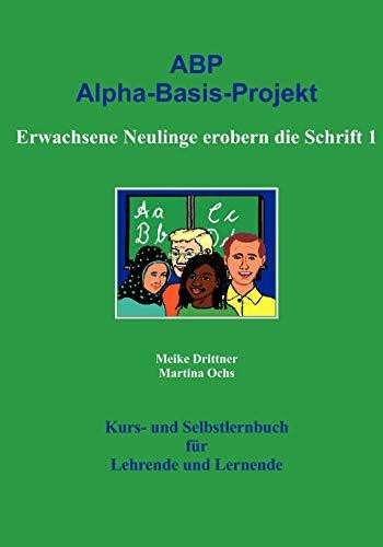 Erwachsene Neulinge erobern die Schrift 1: ABP: Alpha-Basis-Projekt Erwachsene Neulinge erobern die Schrift 1: ABP: Alpha-Basis-Projekt