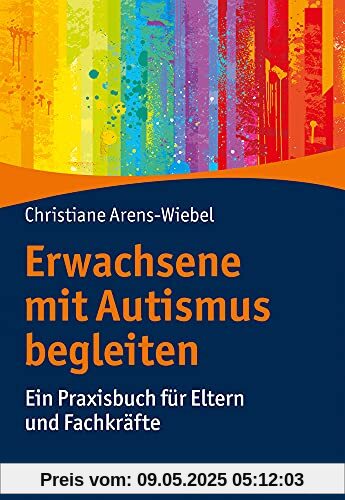 Erwachsene mit Autismus begleiten: Ein Praxisbuch für Eltern und Fachkräfte Erwachsene mit Autismus begleiten: Ein Praxisbuch für Eltern und Fachkräfte