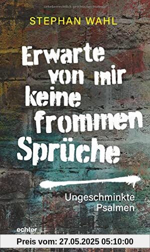 Erwarte von mir keine frommen Sprüche: Ungeschminkte Psalmen