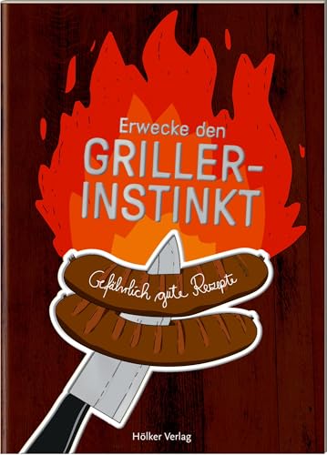 Erwecke den Griller-Instinkt: Gefährlich gute Rezepte. Der kleine Küchenfreund - stets ein charmantes Mitbringsel: Tolle Rezepte, liebevolle Illustrationen, günstiger Preis von Hölker Verlag