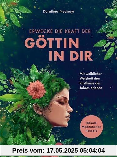 Erwecke die Kraft der Göttin in Dir: Mit weiblicher Weisheit den Rhythmus des Jahres erleben - Rituale, Meditationen, Rezepte