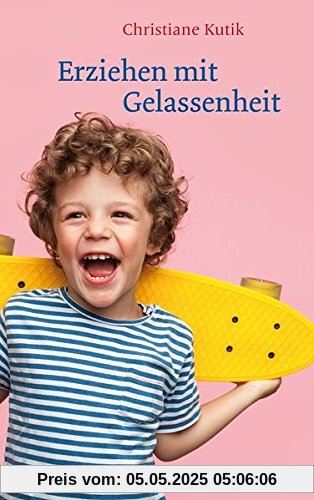 Erziehen mit Gelassenheit: Zwölf Kraftquellen für das Familienleben