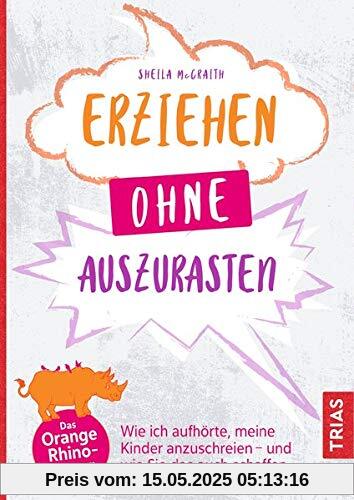 Erziehen ohne auszurasten: Wie ich aufhörte, meine Kinder anzuschreien - und wie Sie das auch schaffen