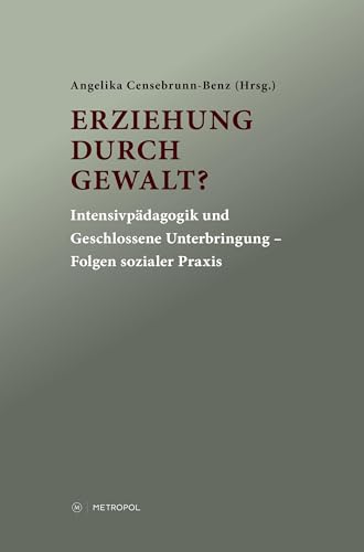 Erziehung durch Gewalt?: Intensivpädagogik und Geschlossene Unterbringung – Folgen sozialer Praxis von Metropol Verlag