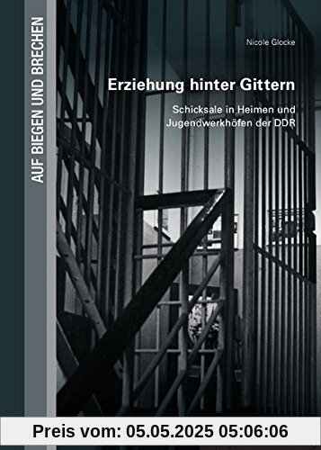 Erziehung hinter Gittern: Schicksale in Heimen und Jugendwerkhöfen der DDR (Auf Biegen und Brechen)