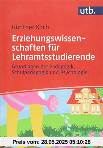 Erziehungswissenschaften für Lehramtsstudierende: Grundlagen der Pädagogik, Schulpädagogik und Psychologie Erziehungswissenschaften für Lehramtsstudierende: Grundlagen der Pädagogik, Schulpädagogik und Psychologie