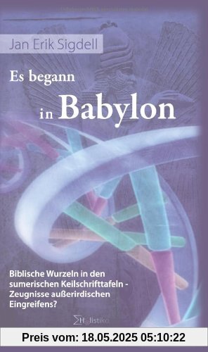 Es begann in Babylon. Biblische Wurzeln in den sumerischen Keilschrifttafeln  Zeugnisse außerirdischen Eingreifens?