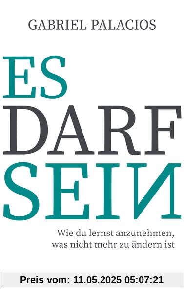 Es darf sein: Wie du lernst anzunehmen, was nicht mehr zu ändern ist