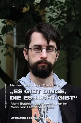 »Es gibt Dinge, die es nicht gibt«: Vom Erzählen des Unwirklichen im Werk von Clemens J. Setz (Literatur & Gegenwart)