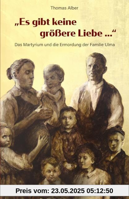 Es gibt keine größere Liebe ...: Das Martyrium und die Ermordung der Familie Ulma Es gibt keine größere Liebe ...: Das Martyrium und die Ermordung der Familie Ulma