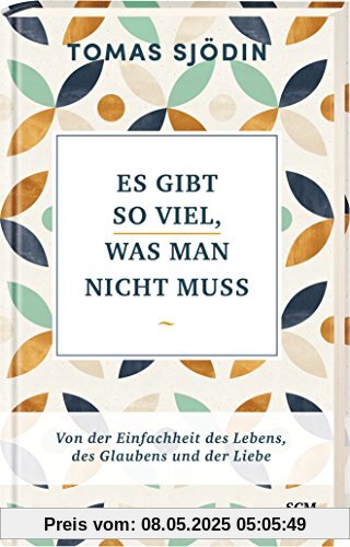 Es gibt so viel, was man nicht muss: Von der Einfachheit des Lebens, des Glaubens und der Liebe (Ruhe und Achtsamkeit)