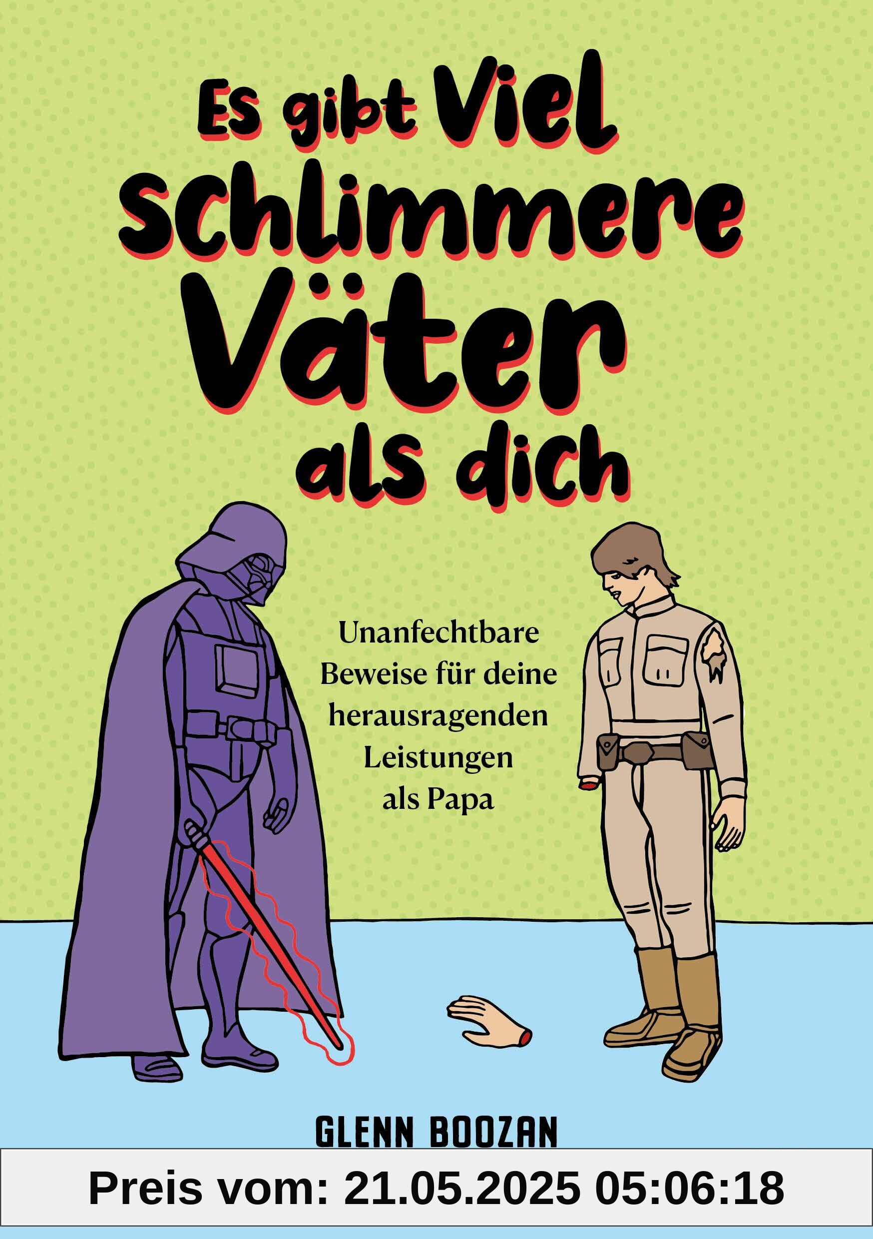 Es gibt viel schlimmere Väter als dich: Unanfechtbare Beweise für deine herausragenden Leistungen als Papa