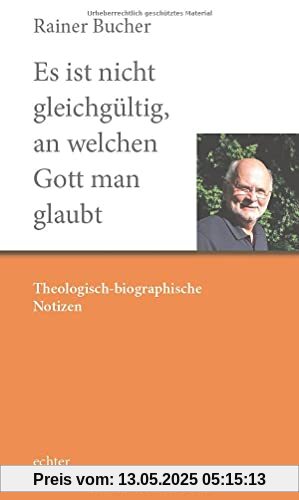 Es ist nicht gleichgültig, an welchen Gott man glaubt: Theologisch-biographische Notizen