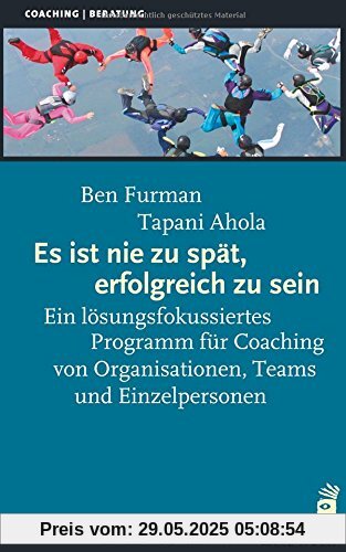 Es ist nie zu spät, erfolgreich zu sein: Ein lösungsfokussiertes Programm für Coaching von Organisationen, Teams und Einzelpersonen