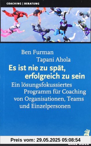 Es ist nie zu spät, erfolgreich zu sein: Ein lösungsfokussiertes Programm für Coaching von Organisationen, Teams und Einzelpersonen