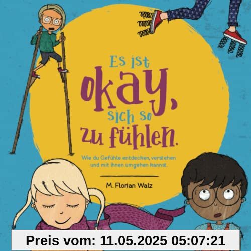 Es ist okay, sich so zu fühlen.: Wie du Gefühle entdecken, verstehen und mit ihnen umgehen kannst.