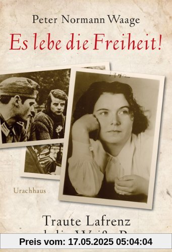 Es lebe die Freiheit!: Traute Lafrenz und die Weiße Rose