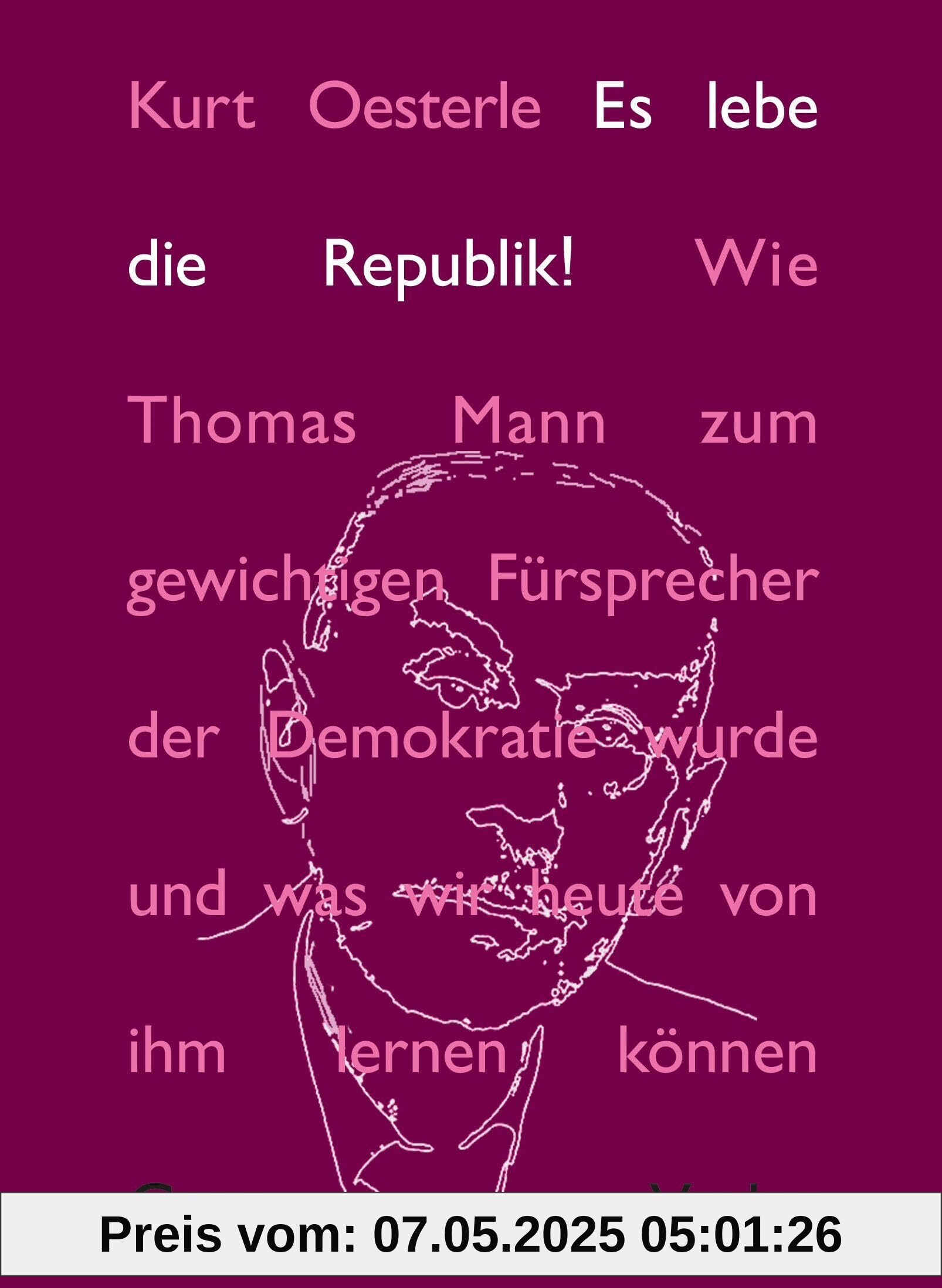 Es lebe die Republik!: Wie Thomas Mann zum gewichtigen Fürsprecher der Demokratie wurde und was wir heute von ihm lernen können