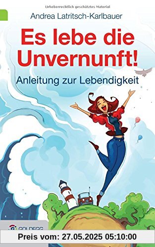 Es lebe die Unvernunft!: Anleitung zur Lebendigkeit (Goldegg Leben und Gesundheit)