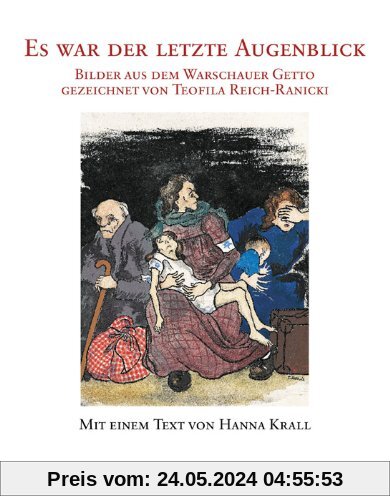 Es war der letzte Augenblick: Bilder aus dem Warschauer Getto gezeichnet von Teofila Reich-Ranicki mit einem Text von Hanna Krall: Leben im Warschauer Getto