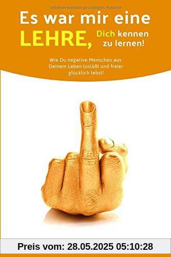Es war mir eine Lehre, Dich kennen zu lernen!: Wie Du negative Menschen aus Deinem Leben losläßt und freier glücklich lebst!