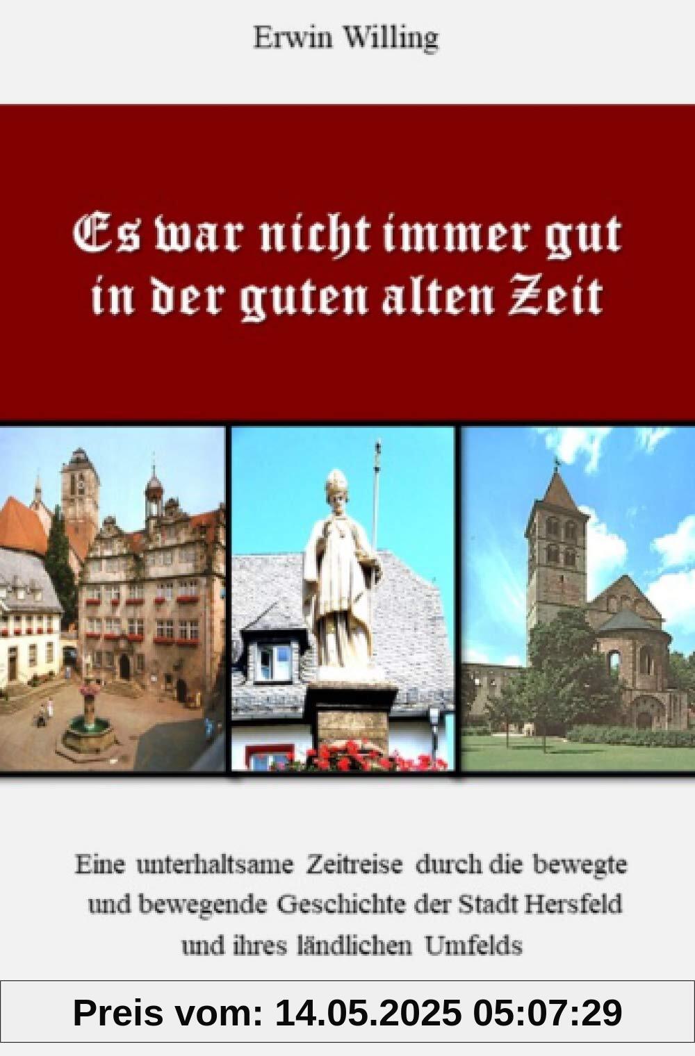 Es war nicht immer gut in der guten alten Zeit: Eine unterhaltsame Zeitreise durch die bewegte und bewegende Geschichte der Stadt Hersfeld und ihres ländlichen Umfelds Es war nicht immer gut in der guten alten Zeit: Eine unterhaltsame Zeitreise durch die bewegte und bewegende Geschichte der Stadt Hersfeld und ihres ländlichen Umfelds