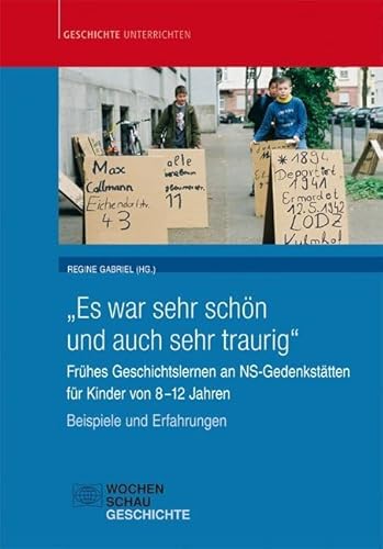 „Es war sehr schön und auch sehr traurig“: Frühes Geschichtslernen an NS-Gedenkstätten für Kinder von 8–12 Jahren. Beispiele und Erfahrungen (Geschichte unterrichten)