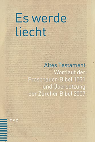 Es werde liecht: Altes Testament. Wortlaut der Froschauer-Bibel 1531 und Übersetzung der Zürcher Bibel 2007 von Theologischer Verlag Zürich