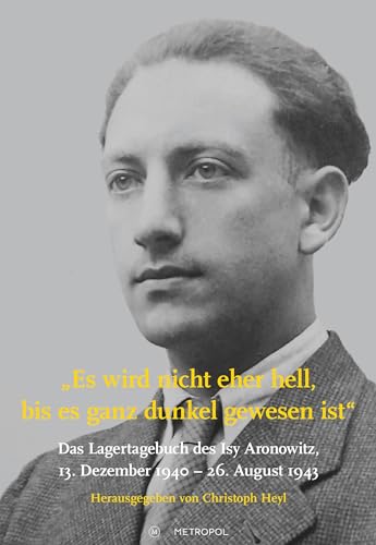Es wird nicht eher hell, bis es ganz dunkel gewesen ist: Das Lagertagebuch des Isy Aronowitz, 13. Dezember 1940 – 26. August 1943 (Studien und Dokumente zur Holocaust- und Lagerliteratur) von Metropol-Verlag