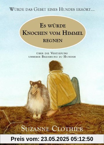 Es würde Knochen vom Himmel regnen: Würde das Gebet eines Hundes erhört... Über die Vertiefung unserer Beziehung zu Hunden