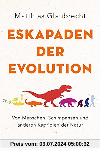 Eskapaden der Evolution: Von Menschen, Schimpansen und anderen Kapriolen der Natur