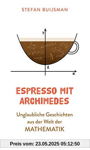 Espresso mit Archimedes: Unglaubliche Geschichten aus der Welt der Mathematik