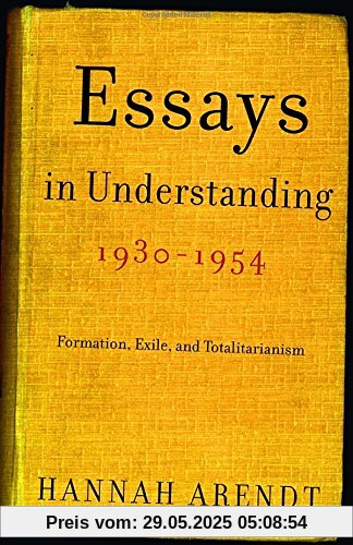 Essays in Understanding, 1930-1954: Formation, Exile, and Totalitarianism Essays in Understanding, 1930-1954: Formation, Exile, and Totalitarianism