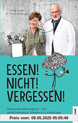 Essen! Nicht! Vergessen!: Demenzrisiko einfach wegessen - oder: Wie die Ernährung vor Alzheimer & Co. schützen kann.