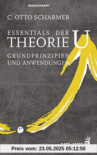 Essentials der Theorie U: Grundprinzipien und Anwendungen (Management)