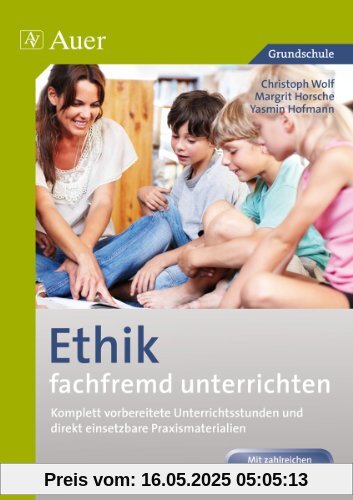 Ethik fachfremd unterrichten, Klasse 3/4: Komplett vorbereitete Unterrichtsstunden und direkt einsetzbare Praxismaterialien