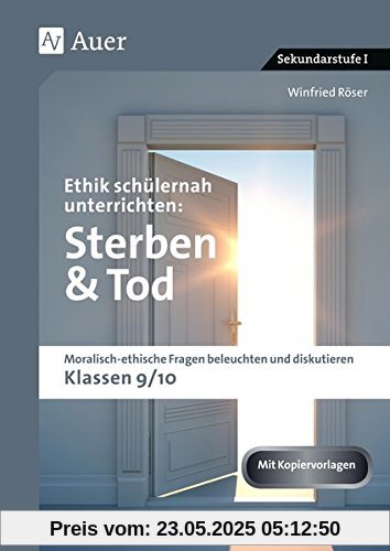 Ethik schülernah unterrichten Sterben und Tod: Moralisch-ethische Fragen beleuchten und diskutieren - Klassen 9/10