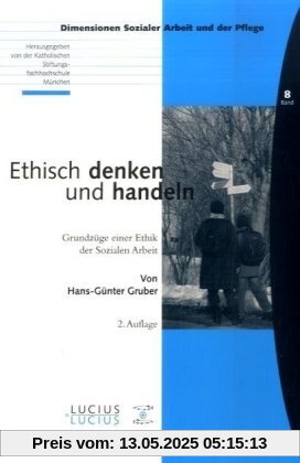 Ethisch denken und handeln: Grundzüge einer Ethik der Sozialen Arbeit Ethisch denken und handeln: Grundzüge einer Ethik der Sozialen Arbeit
