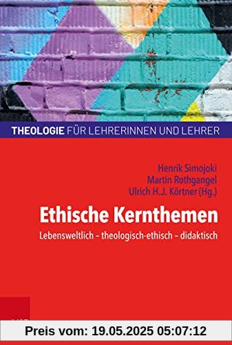 Ethische Kernthemen: Lebensweltlich – theologisch-ethisch – didaktisch (Theologie für Lehrerinnen und Lehrer)